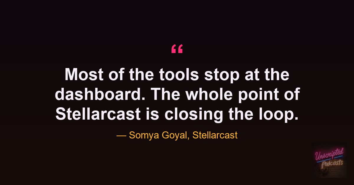 Somya Goyal quote: Most of the tools stop at the dashboard. The whole point of Stellarcast is closing the loop.