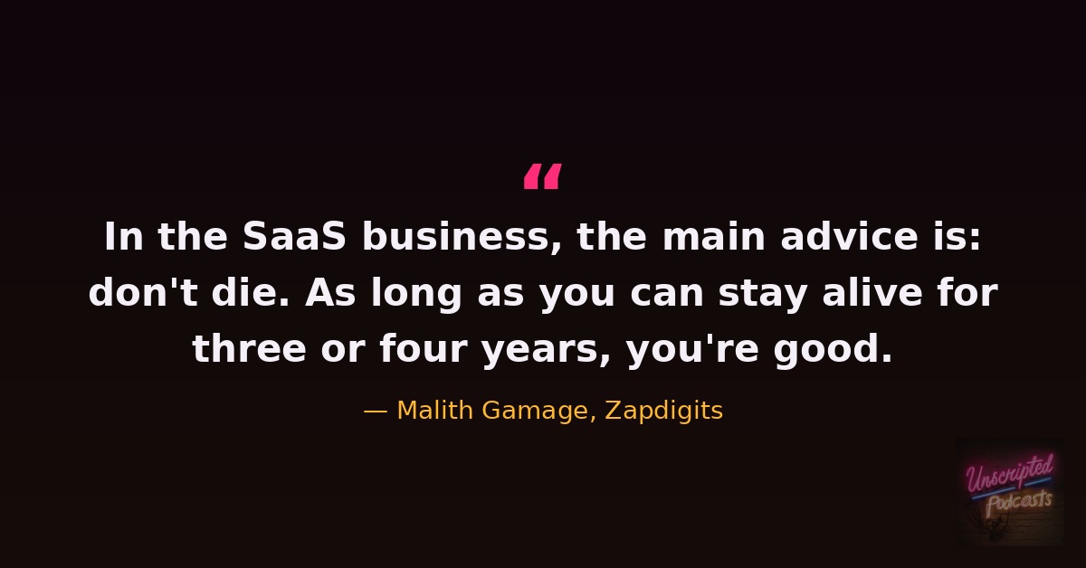 Malith Gamage quote: In the SaaS business, the main advice is don’t die. As long as you can stay alive for three or four years, you’re good.